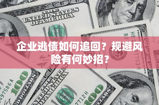 济南企业逃债如何追回？规避风险有何妙招？