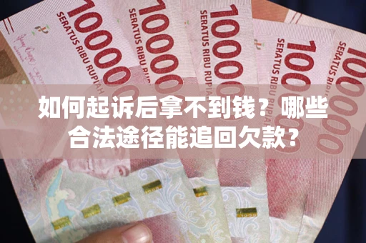 济南如何起诉后拿不到钱？哪些合法途径能追回欠款？