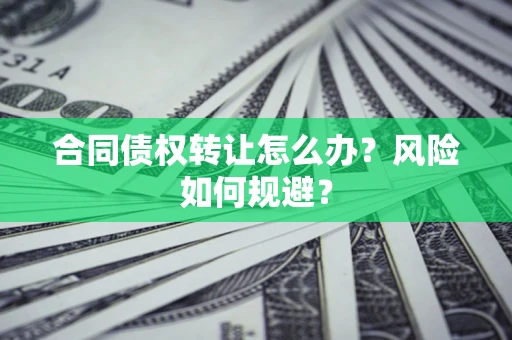 济南合同债权转让怎么办？风险如何规避？