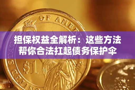 济南担保权益全解析：这些方法帮你合法扛起债务保护伞