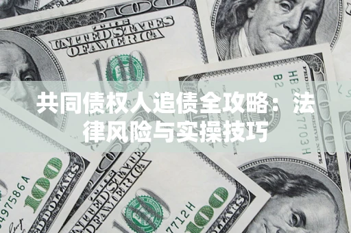 济南共同债权人追债全攻略：法律风险与实操技巧