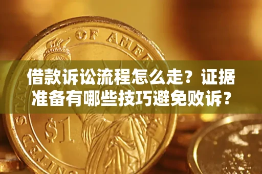 济南借款诉讼流程怎么走？证据准备有哪些技巧避免败诉？