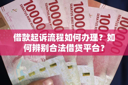 济南借款起诉流程如何办理？如何辨别合法借贷平台？
