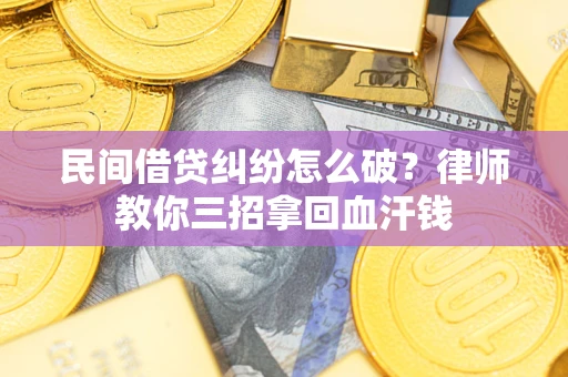 济南民间借贷纠纷怎么破？律师教你三招拿回血汗钱