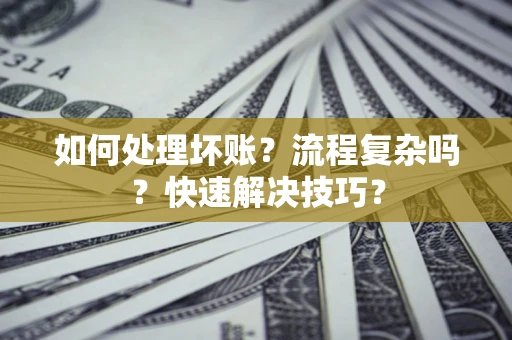 济南如何处理坏账？流程复杂吗？快速解决技巧？