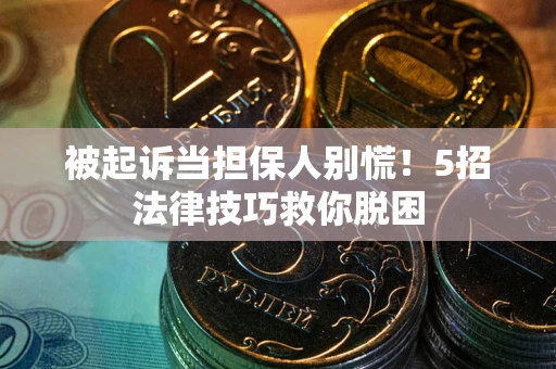 济南被起诉当担保人别慌！5招法律技巧救你脱困