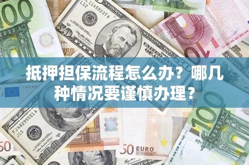 济南抵押担保流程怎么办？哪几种情况要谨慎办理？