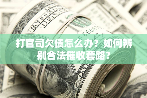 济南打官司欠债怎么办？如何辨别合法催收套路？