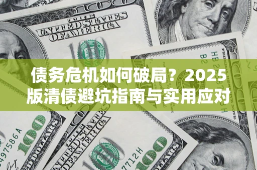 济南债务危机如何破局？2025版清债避坑指南与实用应对策略