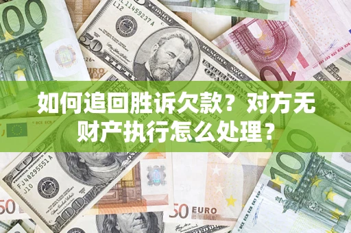 济南如何追回胜诉欠款？对方无财产执行怎么处理？