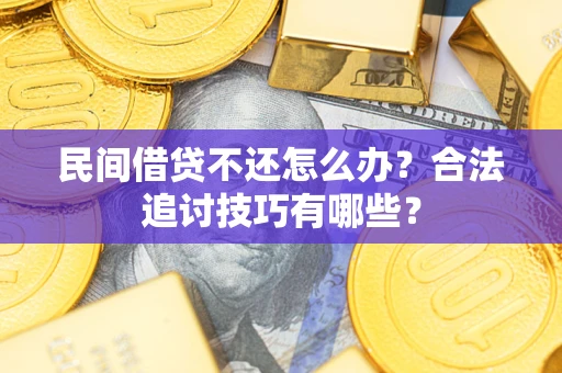 济南民间借贷不还怎么办？合法追讨技巧有哪些？