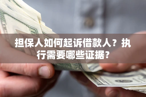 济南担保人如何起诉借款人？执行需要哪些证据？