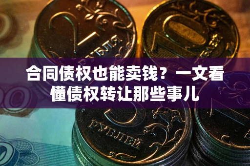 济南合同债权也能卖钱？一文看懂债权转让那些事儿