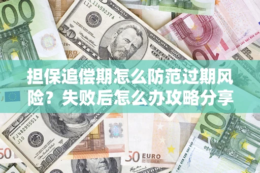 济南担保追偿期怎么防范过期风险？失败后怎么办攻略分享