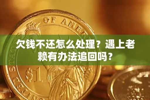 济南欠钱不还怎么处理？遇上老赖有办法追回吗？