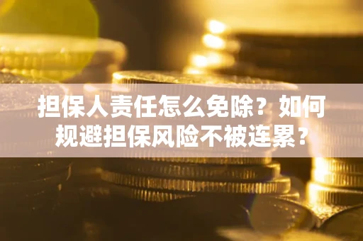 济南担保人责任怎么免除？如何规避担保风险不被连累？