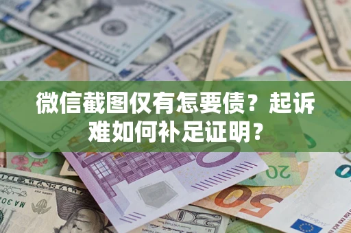 济南微信截图仅有怎要债？起诉难如何补足证明？