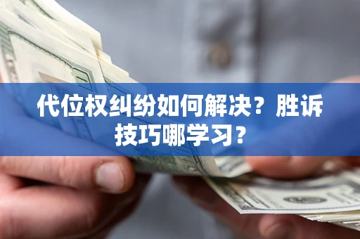 济南代位权纠纷如何解决？胜诉技巧哪学习？