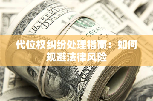 济南代位权纠纷处理指南:如何规避法律风险 济南代位权纠纷处理指南:如何规避法律风险