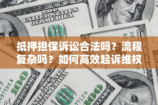 济南抵押担保诉讼合法吗？流程复杂吗？如何高效起诉维权？