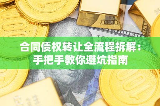济南合同债权转让全流程拆解：手把手教你避坑指南