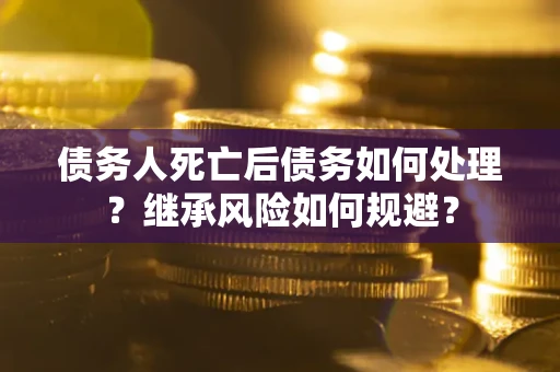 济南债务人死亡后债务如何处理？继承风险如何规避？