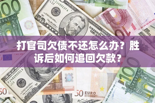 济南打官司欠债不还怎么办？胜诉后如何追回欠款？