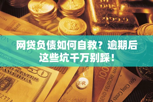 济南网贷负债如何自救？逾期后这些坑千万别踩！