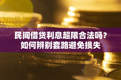 济南民间借贷利息超限合法吗？如何辨别套路避免损失