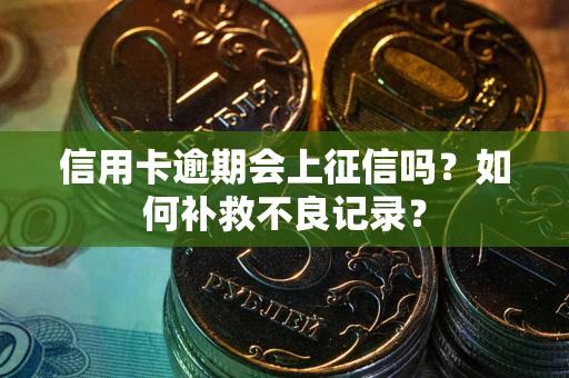济南信用卡逾期会上征信吗？如何补救不良记录？
