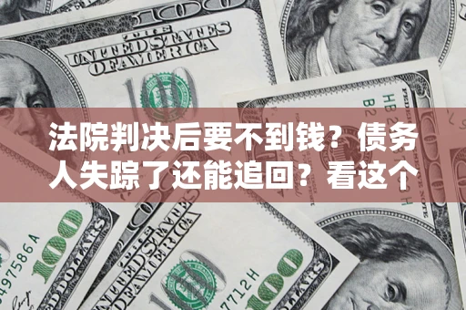 济南法院判决后要不到钱？债务人失踪了还能追回？看这个方法！
