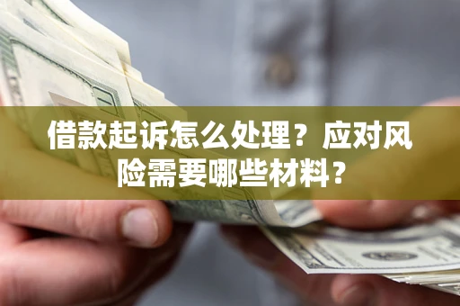 济南借款起诉怎么处理？应对风险需要哪些材料？