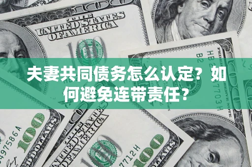 济南夫妻共同债务怎么认定？如何避免连带责任？