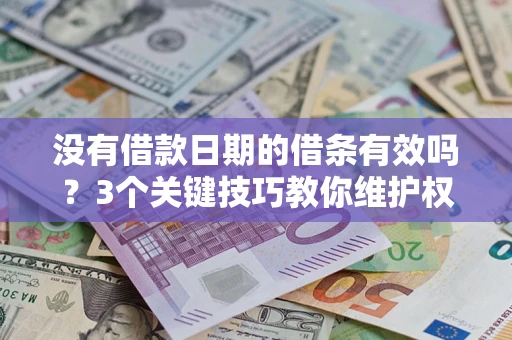 济南没有借款日期的借条有效吗？3个关键技巧教你维护权益