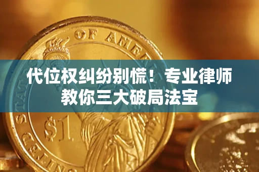 济南代位权纠纷别慌！专业律师教你三大破局法宝