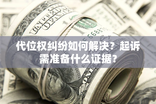 济南代位权纠纷如何解决？起诉需准备什么证据？