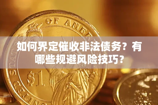 济南如何界定催收非法债务？有哪些规避风险技巧？