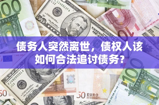 济南债务人突然离世，债权人该如何合法追讨债务？