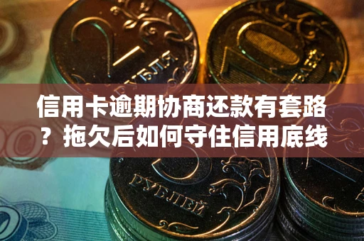 济南信用卡逾期协商还款有套路？拖欠后如何守住信用底线？
