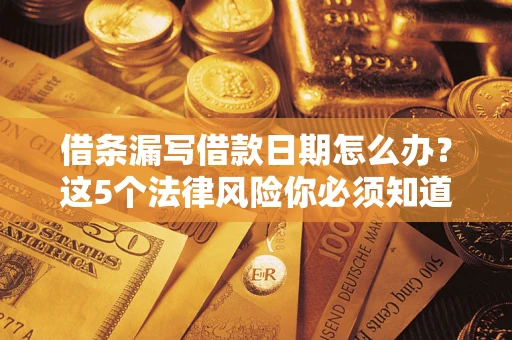 济南借条漏写借款日期怎么办？这5个法律风险你必须知道