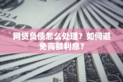 济南网贷负债怎么处理？如何避免高额利息？