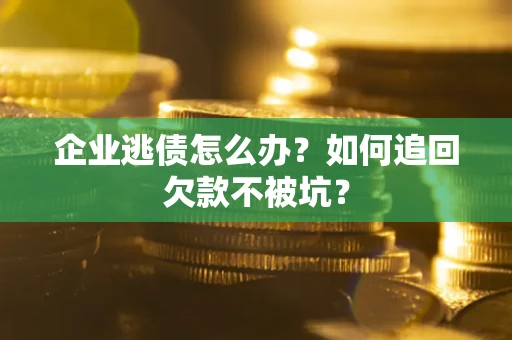 济南企业逃债怎么办？如何追回欠款不被坑？