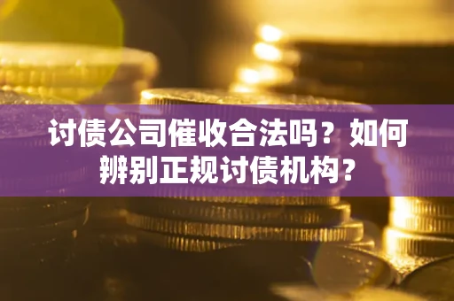 济南讨债公司催收合法吗？如何辨别正规讨债机构？