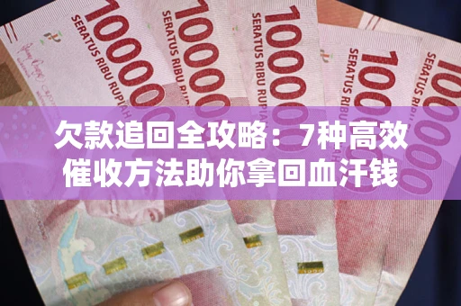 济南欠款追回全攻略：7种高效催收方法助你拿回血汗钱