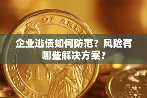 济南企业逃债如何防范？风险有哪些解决方案？