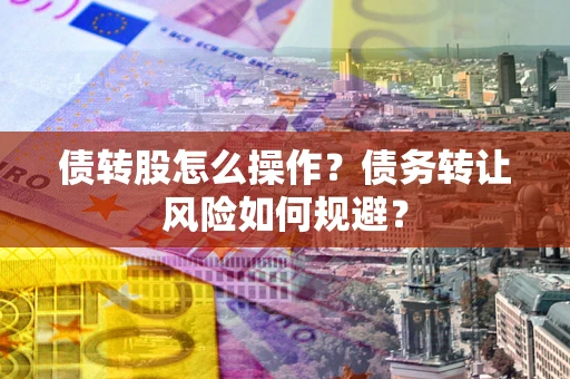 济南债转股怎么操作？债务转让风险如何规避？