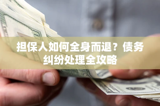 济南担保人如何全身而退？债务纠纷处理全攻略