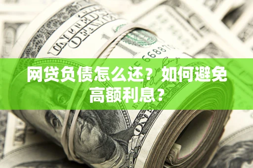 济南网贷负债怎么还？如何避免高额利息？