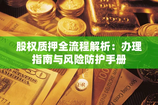 济南股权质押全流程解析：办理指南与风险防护手册