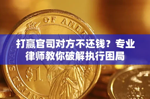 济南打赢官司对方不还钱？专业律师教你破解执行困局